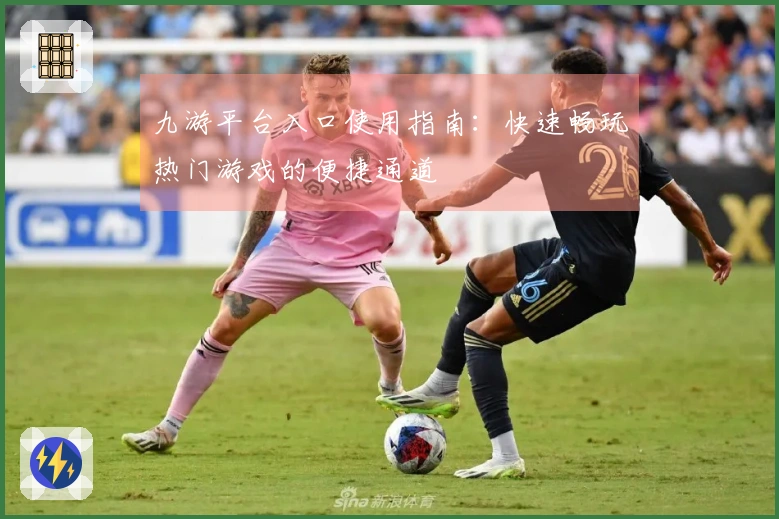 九游平台入口使用指南：快速畅玩热门游戏的便捷通道