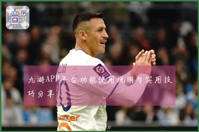 九游APP平台功能使用说明与实用技巧分享