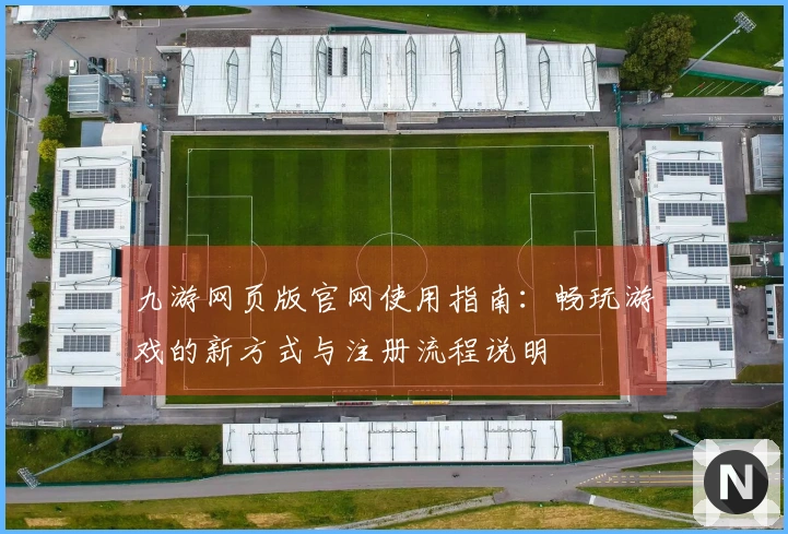 九游网页版官网使用指南：畅玩游戏的新方式与注册流程说明