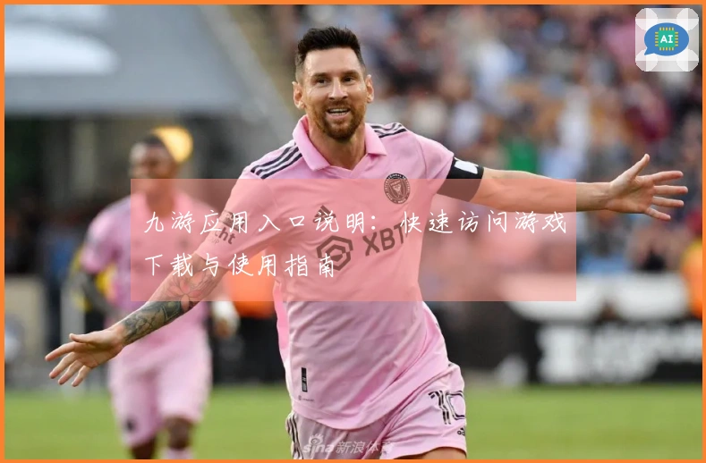 九游应用入口说明：快速访问游戏下载与使用指南