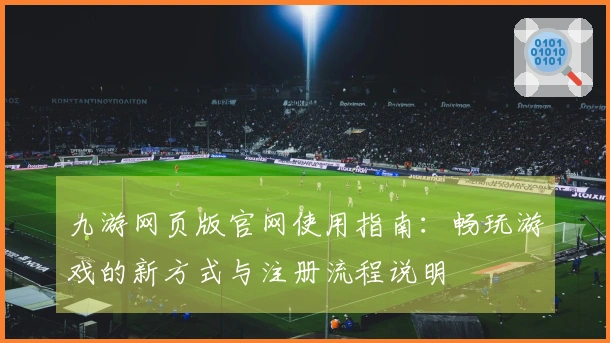 九游网页版官网使用指南：畅玩游戏的新方式与注册流程说明