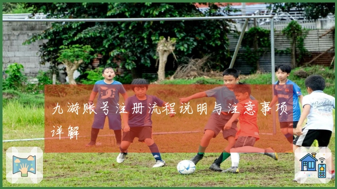 九游账号注册流程说明与注意事项详解