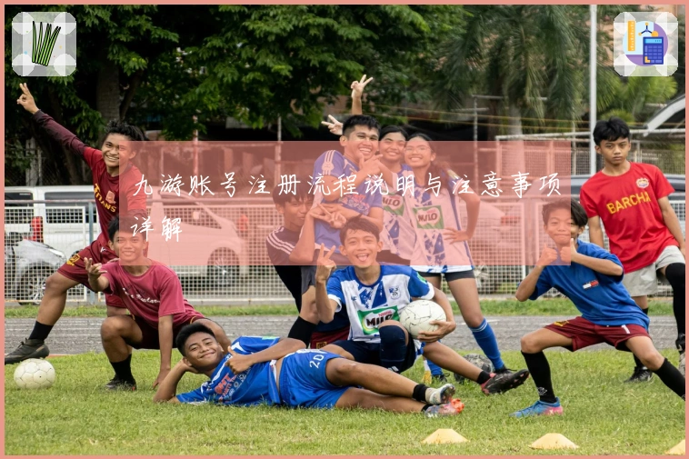 九游账号注册流程说明与注意事项详解
