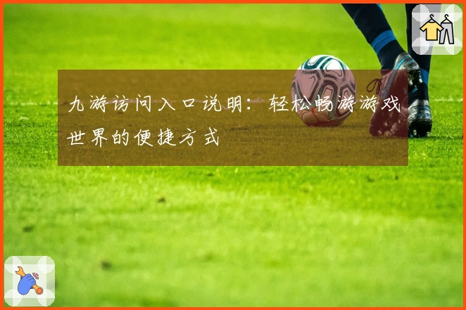 九游访问入口说明：轻松畅游游戏世界的便捷方式