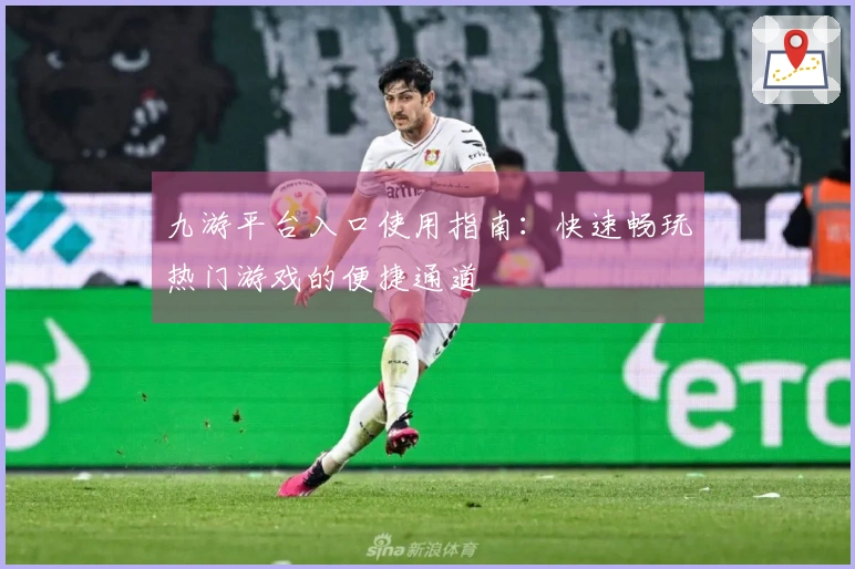 九游平台入口使用指南：快速畅玩热门游戏的便捷通道