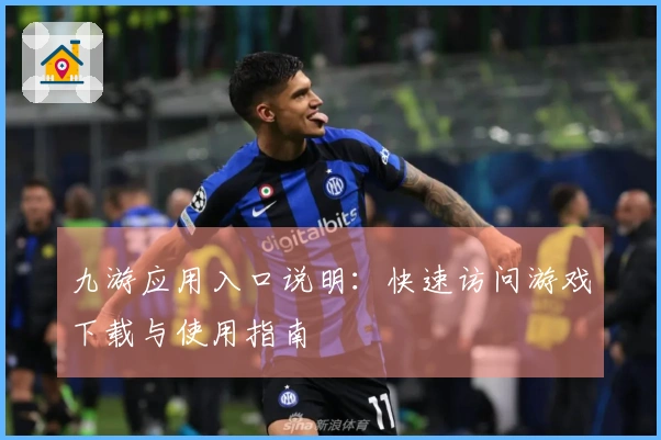 九游应用入口说明：快速访问游戏下载与使用指南