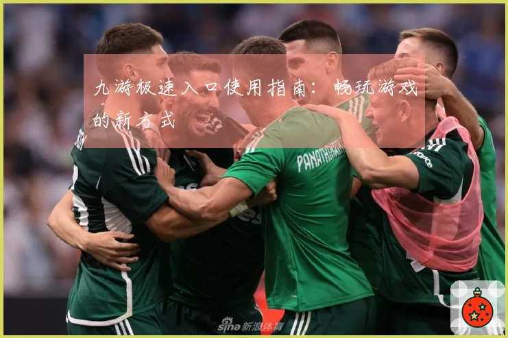 九游极速入口使用指南：畅玩游戏的新方式