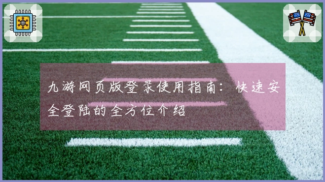 九游网页版登录使用指南:快速安全登陆的全方位介绍