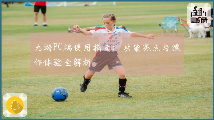 九游PC端使用指南：功能亮点与操作体验全解析
