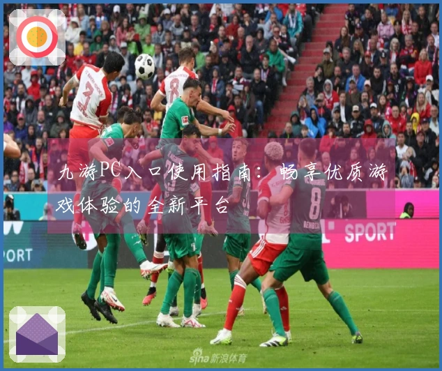 九游PC入口使用指南：畅享优质游戏体验的全新平台